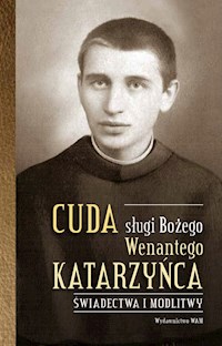 Cuda Sługi Bożego Wenantego Katarzyńca. Świadectwa i modlitwy - Woryna Celina - ebook