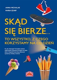 Skąd się bierze... to wszystko, z czego korzystamy na co dzień - Michalak Anna, Szarf Maria - książka