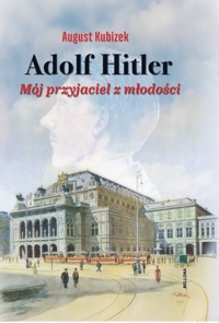 Adolf Hitler. Mój przyjaciel z młodości - August Kubizek - książka