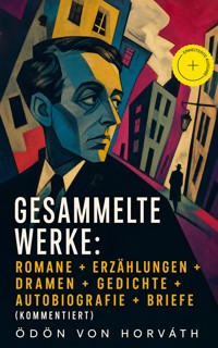 Gesammelte Werke: Romane + Erzählungen + Dramen + Gedichte + Autobiografie + Briefe (Kommentiert) - Ödön von Horvath - ebook