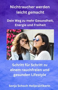 Nichtraucher werden leicht gemacht - Dein Weg zu mehr Gesundheit, Energie und Freiheit - Sonja Schoch Heilpraktikerin - ebook