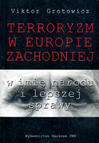 Terroryzm w Europie Zachodniej. W imię narodu i lepszej sprawy - Grotowicz Viktor - ebook