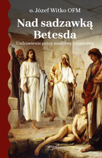 Nad sadzawką Betesda. Uzdrowienie przez modlitwę różańcową - o. Józef Witko OFM - ebook