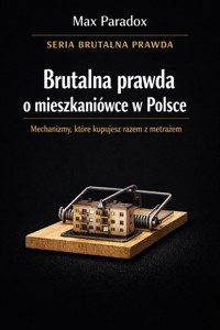 Brutalna prawda o mieszkaniówce w Polsce - mechanizmy, które kupujesz razem z metrażem - Max Paradox - ebook