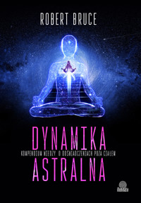 Dynamika astralna. Kompendium wiedzy o doświadczeniach poza ciałem - Robert Bruce - ebook + książka
