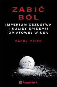 Zabić ból. Imperium oszustwa i kulisy epidemii opiatowej w USA - Barry Meier - ebook + książka