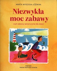 Niezwykła moc zabawy, czyli zabawy sensoryczne dla dzieci - Wysocka-Jóźwiak Marta - książka