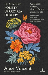 Dlaczego kobiety uprawiają ogrody. Opowieści o ziemi, siostrzeństwie i kobiecej sile - Alice Vincent - książka