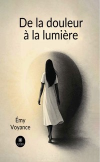 De la douleur à la lumière - Émy Voyance - ebook