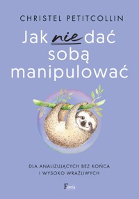 Jak nie dać sobą manipulować. Dla analizujących bez końca i wysoko wrażliwych - Petitcollin, Christel - ebook + audiobook