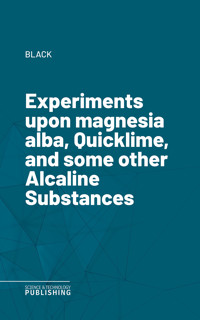 Experiments upon magnesia alba, Quicklime, and some other Alcaline Substances - Black - ebook