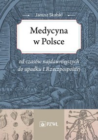 Medycyna w Polsce od czasów najdawniejszych do upadku I Rzeczpospolitej - Janusz Skalski - książka