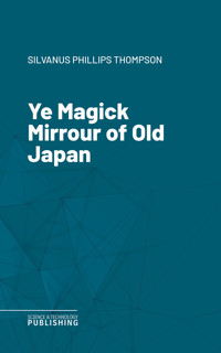 Ye Magick Mirrour of Old Japan - Silvanus Phillips Thompson - ebook
