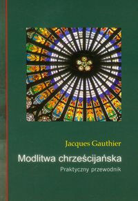 Modlitwa chrześcijańska Praktyczny przewodnik - Gauthier Jacques - książka