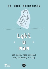 Lęki u mam. Jak matki mogą zmienić swój niepokój w siłę - dr Jodi Richardson - książka