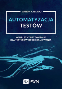 Automatyzacja testów. Kompletny przewodnik dla testerów oprogramowania - Arnon Axelrod - książka