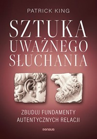 Sztuka uważnego słuchania Zbuduj fundamenty autentycznych relacji - King Patrick - książka