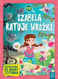 Izabela ratuje wróżki. Duże litery. Opowiadania do nauki czytania - Agata Giełczyńska-Jonik - książka