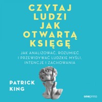 Czytaj ludzi jak otwartą księgę. Jak analizować, rozumieć i przewidywać ludzkie myśli, intencje i zachowania - King Patrick - audiobook