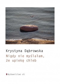 Nigdy nie myślałam, że upiekę chleb - Krystyna Dąbrowska - książka