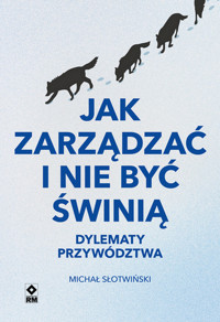 Jak zarządzać i nie być świnią. Dylematy przywództwa - Michał Słotwiński - książka