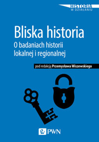 Bliska historia. O badaniach historii lokalnej i regionalnej - Przemysław Wiszewski - książka