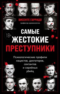 Самые жестокие преступники. Психологические профили нацистов, диктаторов, сектантов и серийных убийц - Висенте Гарридо - ebook