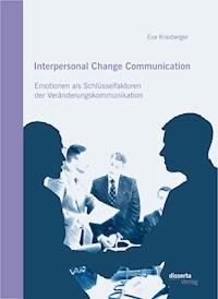 Interpersonal Change Communication: Emotionen als Schlüsselfaktoren der Veränderungskommunikation - Eva Kraxberger - ebook