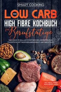 Das Low Carb High Fibre Kochbuch für Berufstätige - inklusive 70 ballaststoffreichen Rezepten zum Frühstück, Mittagessen,Abendbrot und Nachtisch | Mit Meal-Prep Wochenplaner - Smart Cooking - ebook