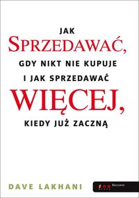 Jak sprzedawać gdy nikt nie kupuje I jak sprzedawać więcej, kiedy już zaczną - Lakhani Dave - książka