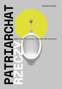 Patriarchat rzeczy. Świat stworzony przez mężczyzn dla mężczyzn - Endler Rebekka - ebook