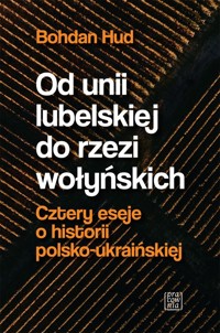 Od Unii Lubelskiej do rzezi wołyńskiej. Cztery eseje o historii polsko-ukraińskiej - Hud Bohdan - książka
