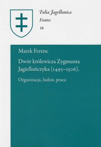 Dwór królewicza Zygmunta Jagiellończyka (1493-1506) - Ferenc Marek - książka