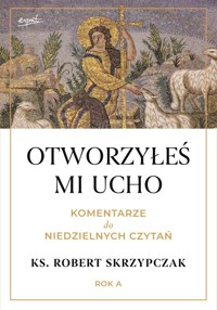 Otworzyłeś mi ucho Komentarze do niedzielnych czytań Rok A - Skrzypczak Robert - książka