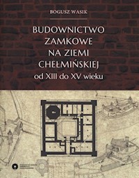 Budownictwo zamkowe na ziemi chełmińskiej od XIII do XV wieku - Wasik Bogusz - książka