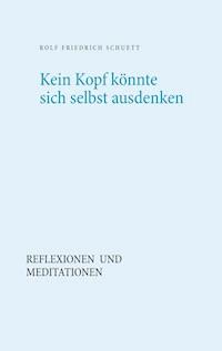 Kein Kopf könnte sich selbst ausdenken - Rolf  Friedrich Schuett - ebook