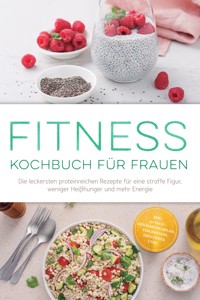 Fitness Kochbuch für Frauen: Die leckersten proteinreichen Rezepte für eine straffe Figur, weniger Heißhunger und mehr Energie – inkl. 30-Tage-Ernährungsplan, Fingerfood, Smoothies uvm. - Leonie Härtel - ebook