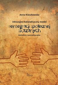 Resocjalizacja i prawo Inkluzyjno-katalaktyczny model reintegracji społecznej skazanych - Anna Kieszkowska - książka