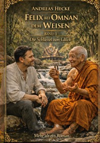 Felix bei Omnan dem Weisen, Band I Die Schlüssel zum Glück - Andreas Hecke - ebook