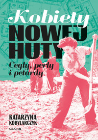 Kobiety Nowej Huty. Cegły, perły i petardy - Katarzyna Kobylarczyk - ebook + książka