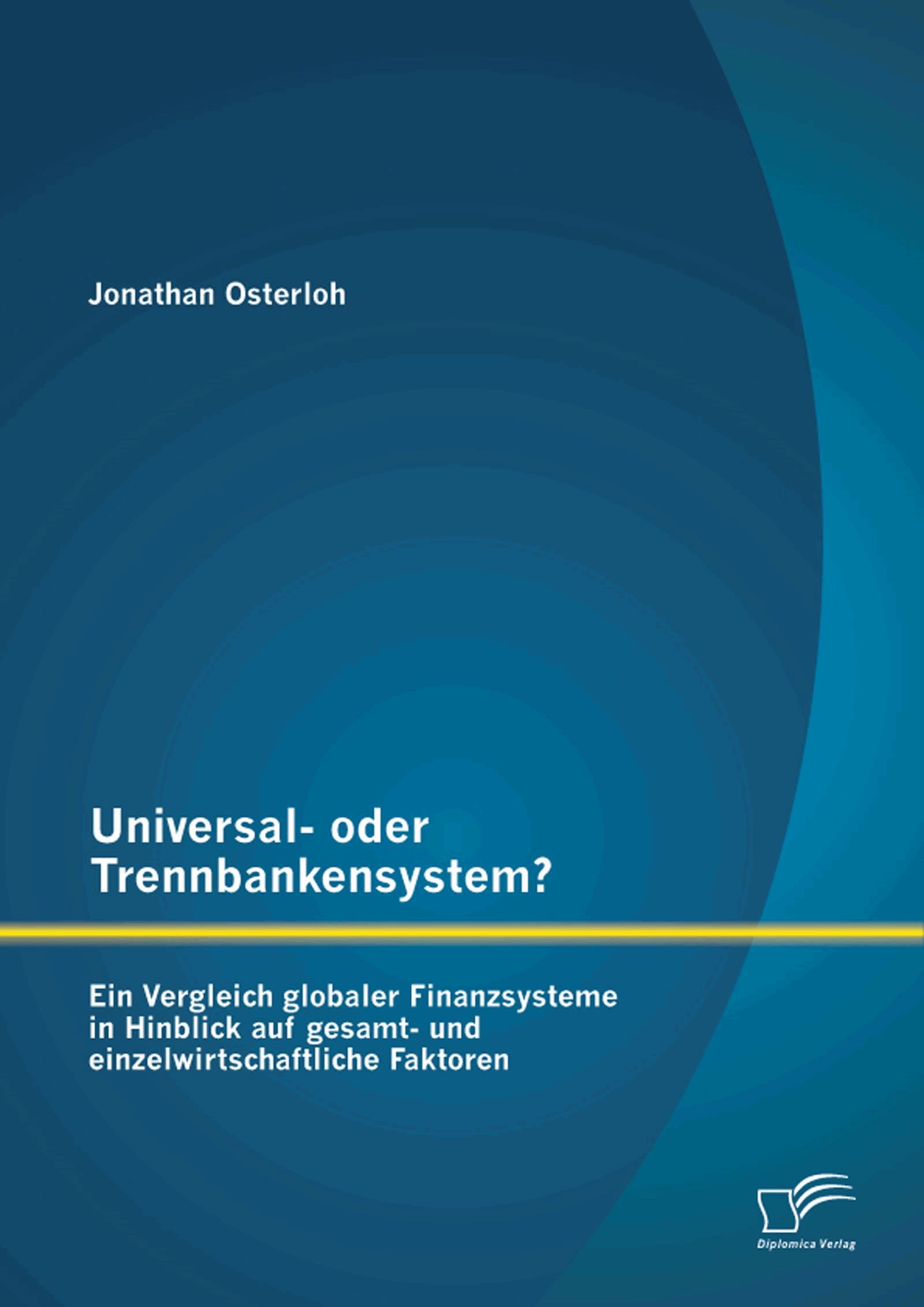 Universal- oder Trennbankensystem? Ein Vergleich globaler Finanzsysteme in Hinblick auf gesamt- und einzelwirtschaftliche Faktoren