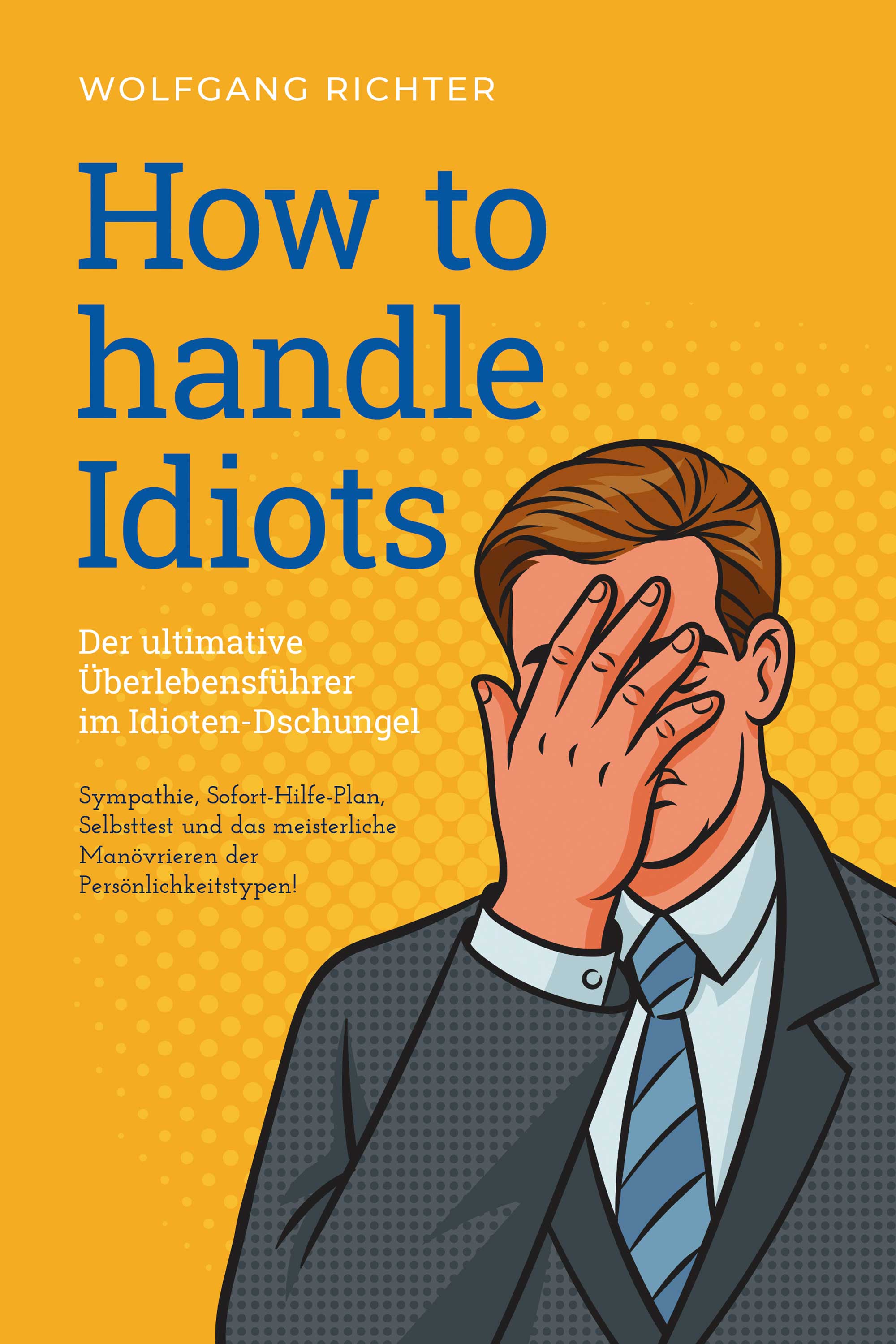 How to Handle Idiots: Der ultimative Überlebensführer im Idioten-Dschungel - Sympathie, Sofort-Hilfe-Plan, Selbsttest und das meisterliche Manövrie...