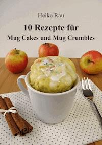 10 Rezepte für Mug Cakes und Mug Crumbles - Heike Rau - ebook