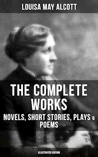 The Complete Works of Louisa May Alcott: Novels, Short Stories, Plays & Poems (Illustrated Edition) - Louisa May Alcott - ebook