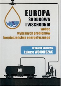 Europa Środkowa i Wschodnia wobec wybranych problemów bezpieczeństwa energetycznego - Wojcieszak Łukasz - książka
