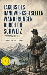 Jakobs des Handwerksgesellen Wanderungen durch die Schweiz (Kommentiert) - Jérémias Gotthelf, Gotthelf Jeremias - ebook