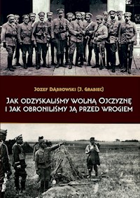 Jak odzyskaliśmy wolną Ojczyznę i jak obroniliśmy ją przed wrogiem - Dąbrowski Józef - książka