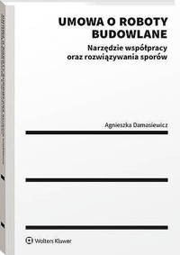 Umowa o roboty budowlane. Narzędzie współpracy oraz rozwiązywania sporów - Agnieszka Damasiewicz - książka