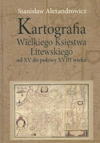 Kartografia Wielkiego Księstwa Litewskiego od XV do połowy XVIII wieku - Alexandrowicz Stanisław - książka