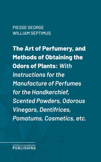The Art of Perfumery, and Methods of Obtaining the Odors of Plants - George William Septimus Piesse - ebook